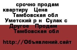 срочно продам квартиру › Цена ­ 150 000 - Тамбовская обл., Уметский р-н, Сулак с. Другое » Продам   . Тамбовская обл.